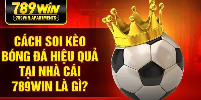 Cách soi kèo bóng đá hiệu quả tại nhà cái 789Win là gì?