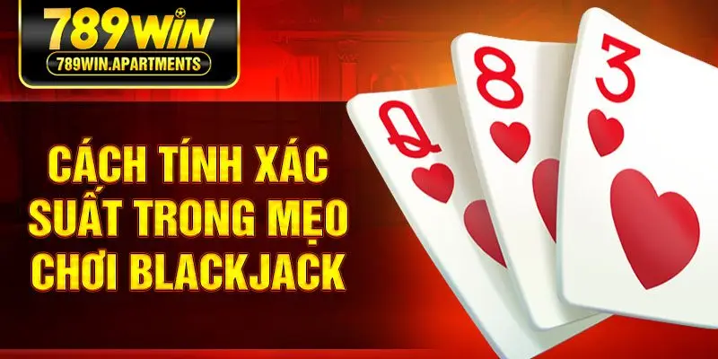 Cách tính xác suất trong mẹo chơi Blackjack