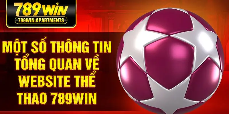 Một số thông tin tổng quan về website thể thao 789Win