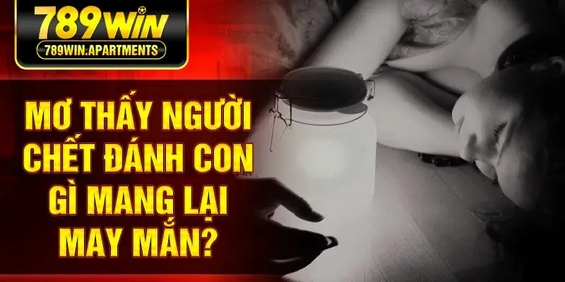 Mơ thấy người chết đánh con gì mang lại may mắn?