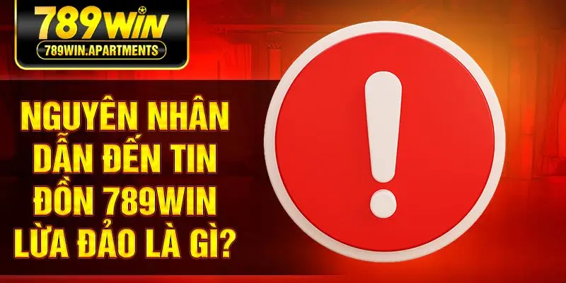 Nguyên nhân dẫn đến tin đồn 789win lừa đảo là gì?