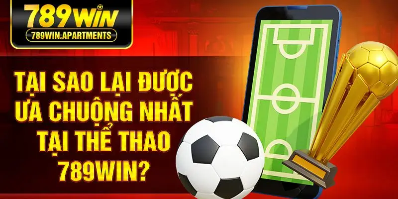 Tại sao lại được ưa chuộng nhất tại thể thao 789Win?