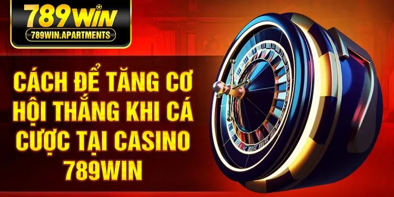Cách để tăng cơ hội thắng khi cá cược tại Casino 789Win