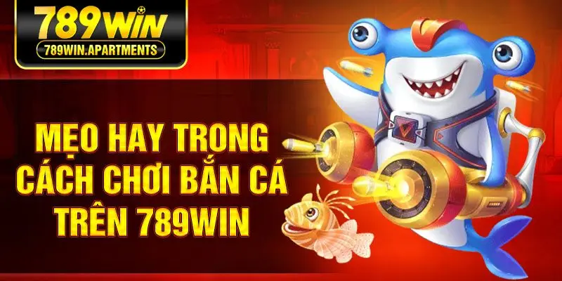 Mẹo hay trong cách chơi bắn cá trên 789win