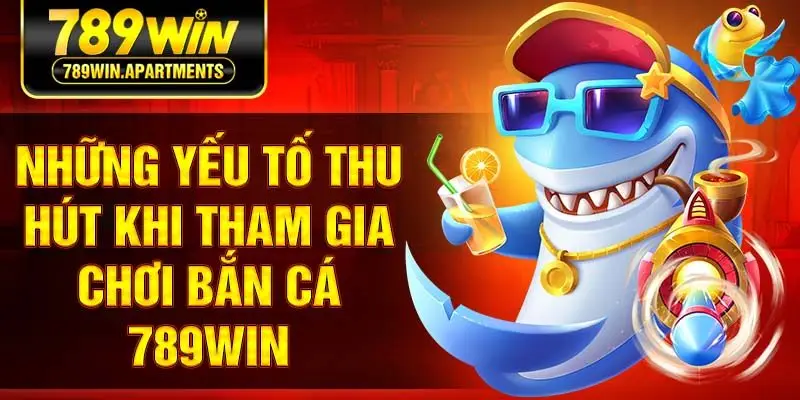 Những yếu tố thu hút khi tham gia chơi bắn cá 789Win
