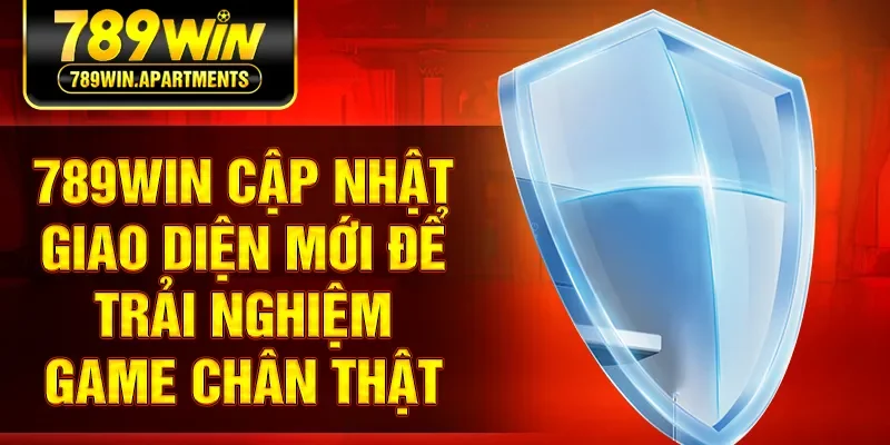 789win Cập Nhật Giao Diện Mới Để Trải Nghiệm Game Chân Thật